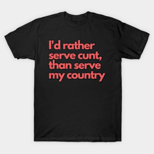 I'd rather serve cunt,than serve my country T-Shirt